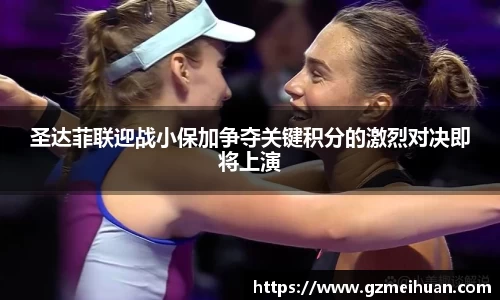 圣达菲联迎战小保加争夺关键积分的激烈对决即将上演